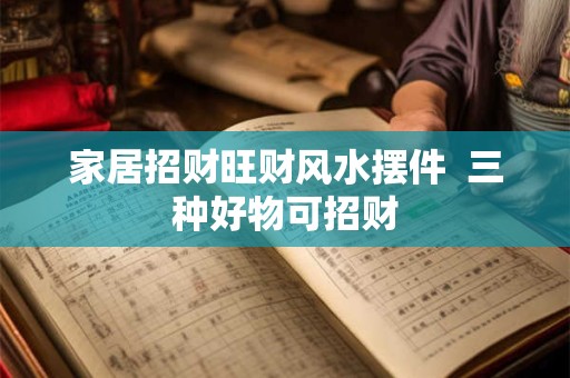 家居招财旺财风水摆件  三种好物可招财