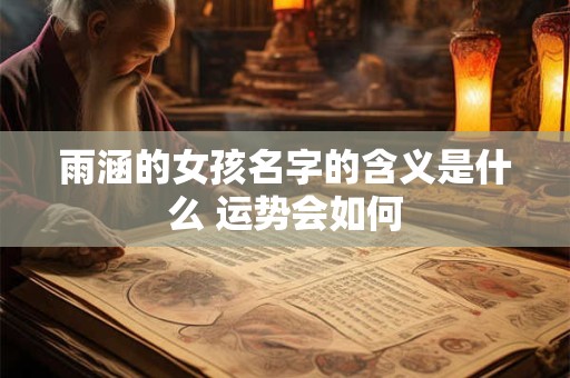 雨涵的女孩名字的含义是什么 运势会如何