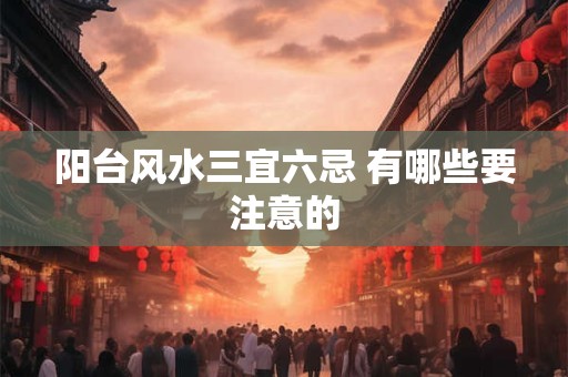 阳台风水三宜六忌 有哪些要注意的