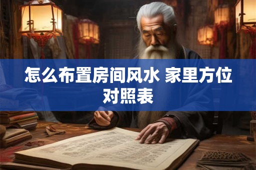 怎么布置房间风水 家里方位对照表