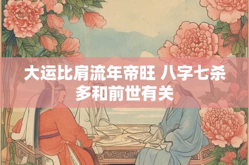 大运比肩流年帝旺 八字七杀多和前世有关