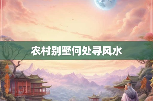 农村别墅何处寻风水