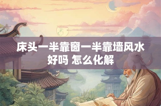 床头一半靠窗一半靠墙风水好吗 怎么化解