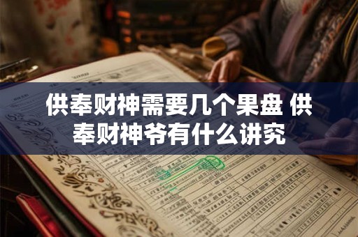 供奉财神需要几个果盘 供奉财神爷有什么讲究