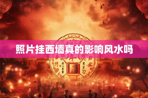 照片挂西墙真的影响风水吗