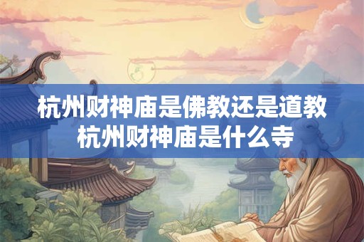 杭州财神庙是佛教还是道教 杭州财神庙是什么寺