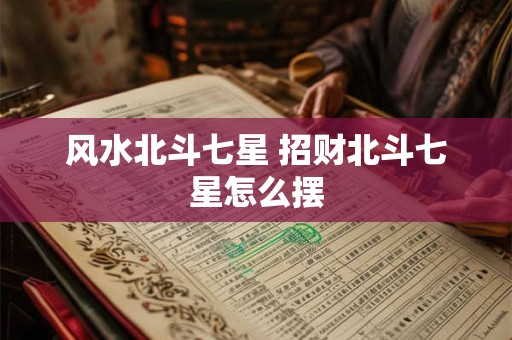 风水北斗七星 招财北斗七星怎么摆
