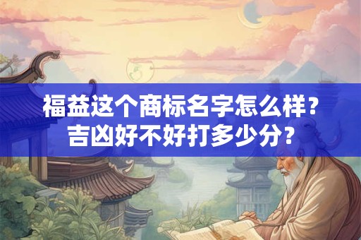 福益这个商标名字怎么样？吉凶好不好打多少分？