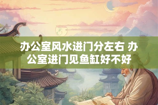 办公室风水进门分左右 办公室进门见鱼缸好不好