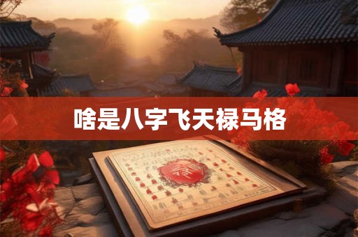 啥是八字飞天禄马格