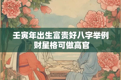 壬寅年出生富贵好八字举例 财星格可做高官