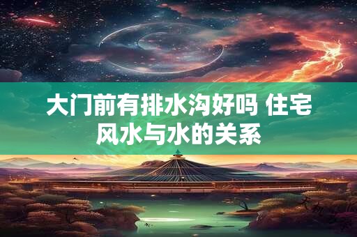 大门前有排水沟好吗 住宅风水与水的关系