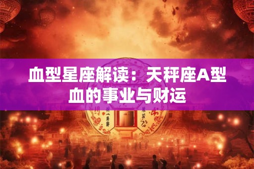 血型星座解读：天秤座A型血的事业与财运