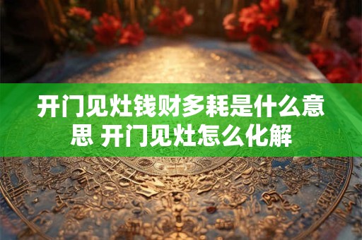 开门见灶钱财多耗是什么意思 开门见灶怎么化解