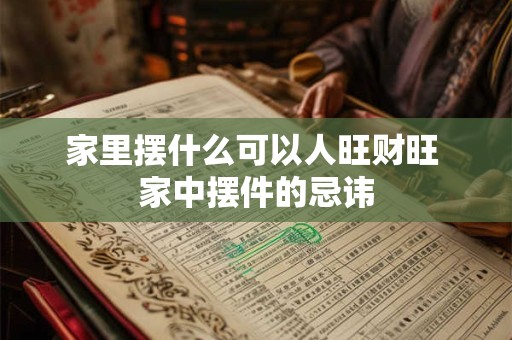 家里摆什么可以人旺财旺 家中摆件的忌讳