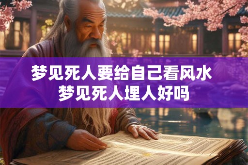 梦见死人要给自己看风水 梦见死人埋人好吗