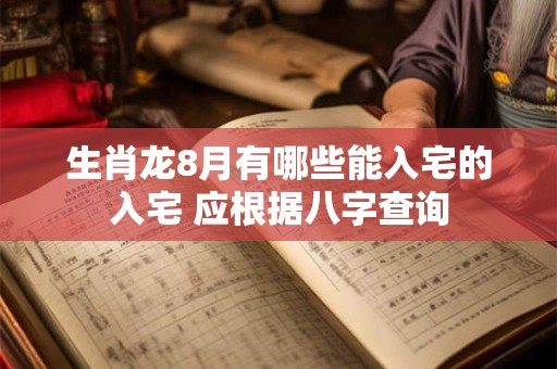 生肖龙8月有哪些能入宅的入宅 应根据八字查询