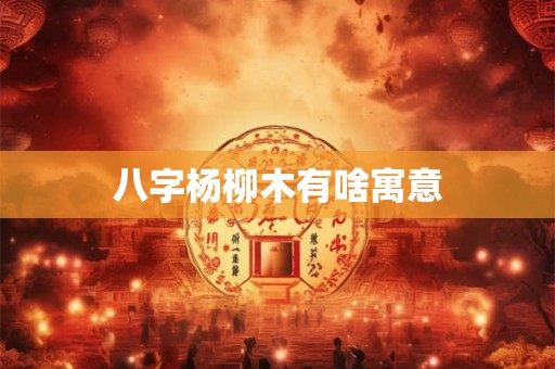 八字杨柳木有啥寓意