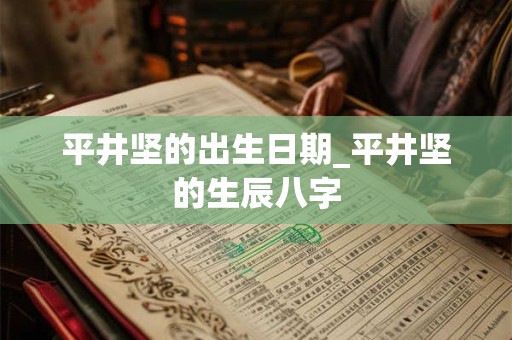 平井坚的出生日期_平井坚的生辰八字