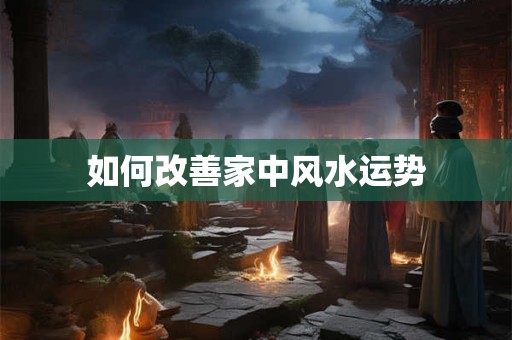 如何改善家中风水运势