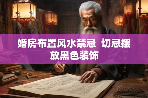 婚房布置风水禁忌  切忌摆放黑色装饰