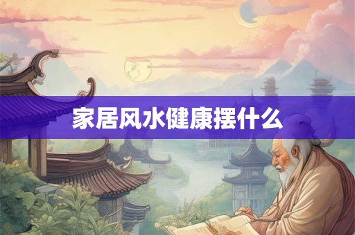 家居风水健康摆什么