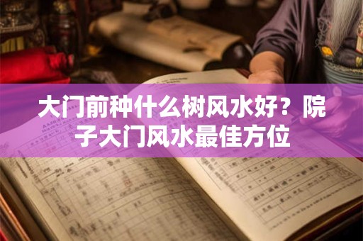 大门前种什么树风水好？院子大门风水最佳方位