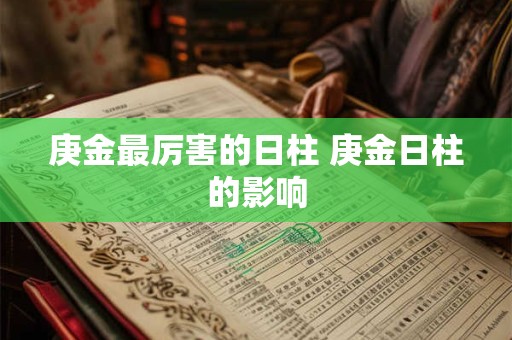 庚金最厉害的日柱 庚金日柱的影响