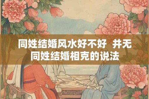 同姓结婚风水好不好  并无同姓结婚相克的说法