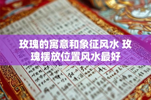 玫瑰的寓意和象征风水 玫瑰摆放位置风水最好