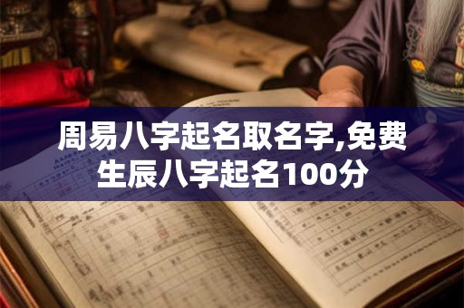 周易八字起名取名字,免费生辰八字起名100分