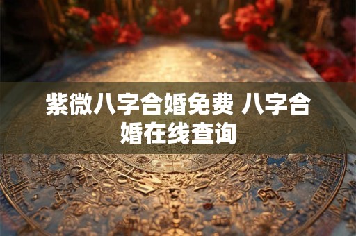 紫微八字合婚免费 八字合婚在线查询