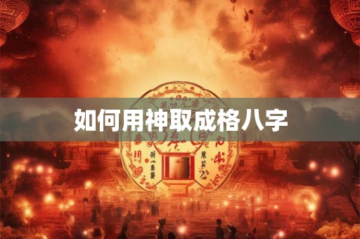 如何用神取成格八字