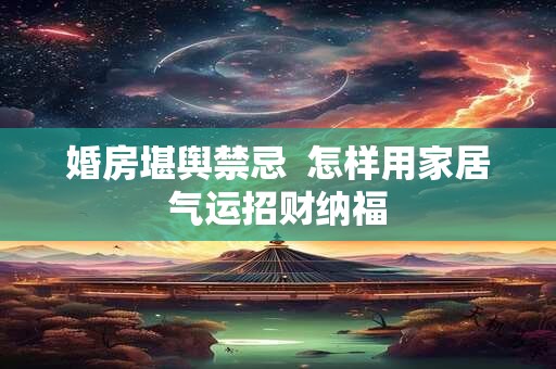 婚房堪舆禁忌  怎样用家居气运招财纳福