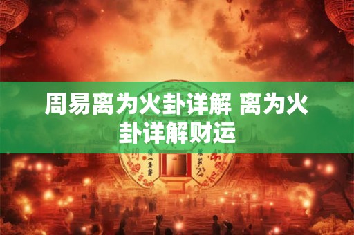 周易离为火卦详解 离为火卦详解财运