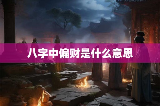 八字中偏财是什么意思