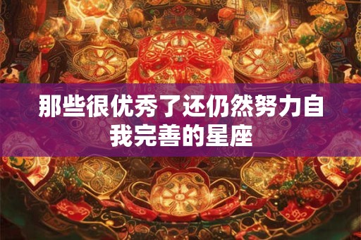 那些很优秀了还仍然努力自我完善的星座