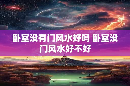 详细阅读:卧室没有门风水好吗 卧室没门风水好不好 卧室没有门风水好吗 卧室没门风水好不好
