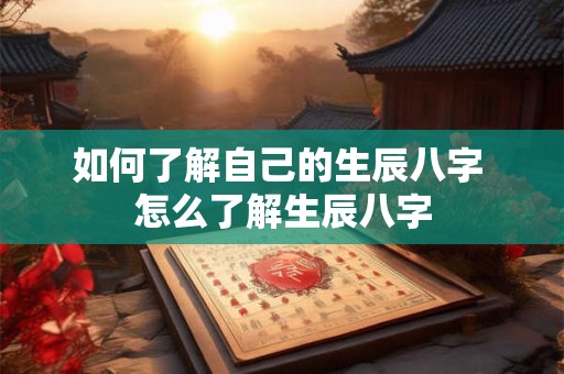 如何了解自己的生辰八字 怎么了解生辰八字