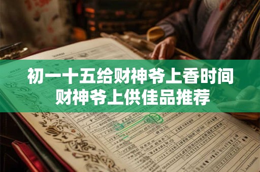 初一十五给财神爷上香时间 财神爷上供佳品推荐