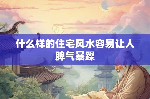 什么样的住宅风水容易让人脾气暴躁