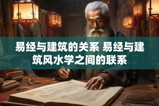易经与建筑的关系 易经与建筑风水学之间的联系