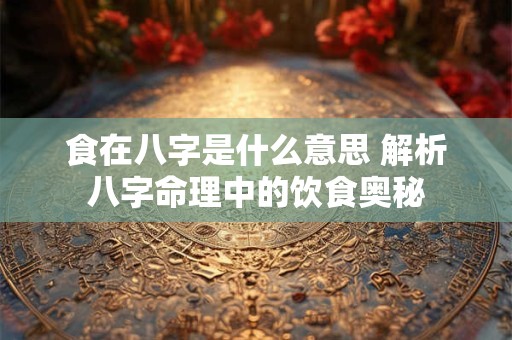 食在八字是什么意思 解析八字命理中的饮食奥秘