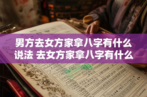 男方去女方家拿八字有什么说法 去女方家拿八字有什么礼数