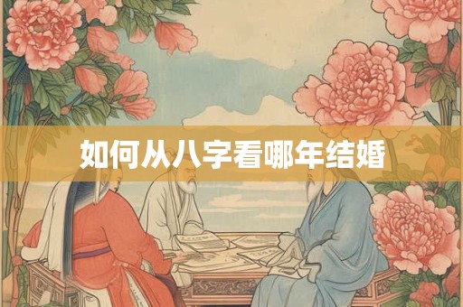 如何从八字看哪年结婚