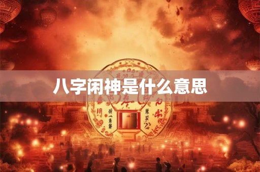 八字闲神是什么意思