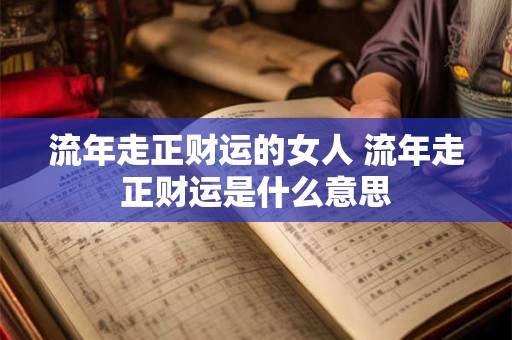 流年走正财运的女人 流年走正财运是什么意思
