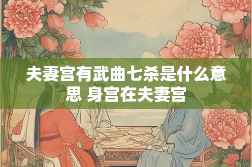 夫妻宫有武曲七杀是什么意思 身宫在夫妻宫