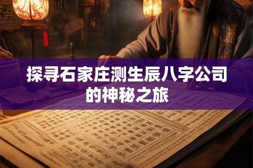 探寻石家庄测生辰八字公司的神秘之旅