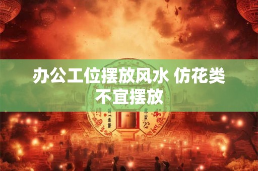 办公工位摆放风水 仿花类不宜摆放